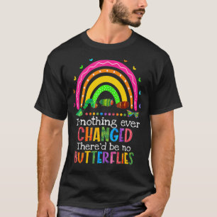 If Nothing Ever Changed There'd Be No Butterflies T-Shirt