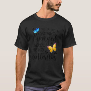 If Nothing Ever Changed There'd Be No Butterflies T-Shirt