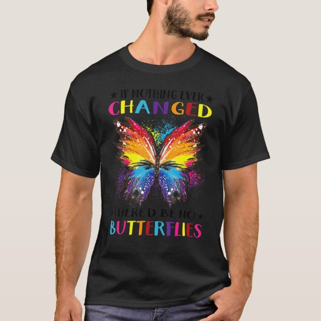 If Nothing Ever Changed There'd Be No Butterflies  T-Shirt (Front)