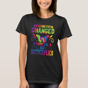 If Nothing Ever Changed There'd Be No Butterflies  T-Shirt