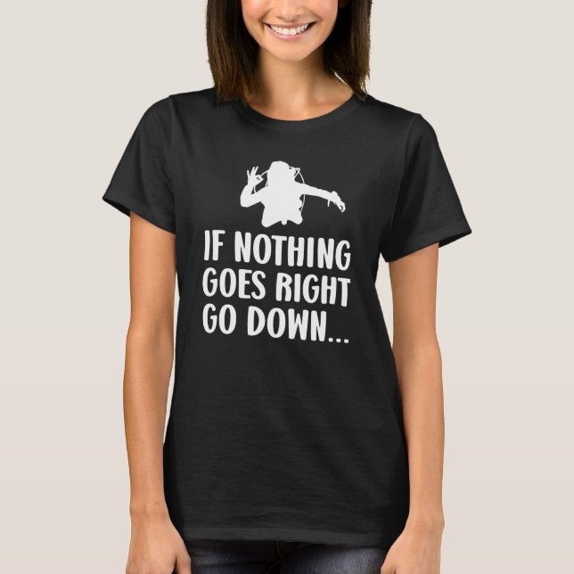 If nothing goes right go down Scuba diver diving T-Shirt (Front)