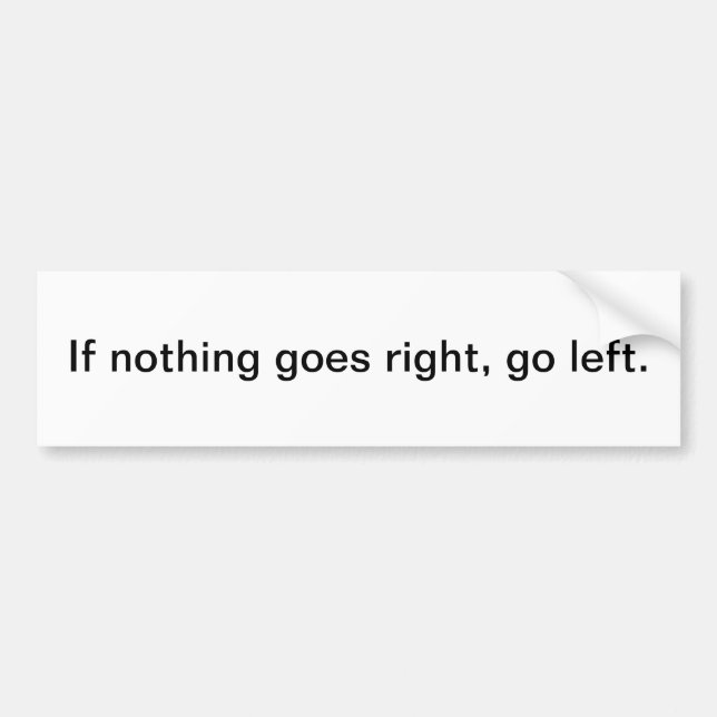 If nothing goes right, go left. bumper sticker (Front)