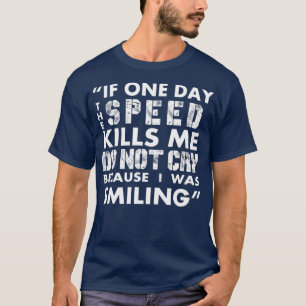 IF ONE DAY THE SPEED KILLS ME DO NOT CRY BECAUSE I T-Shirt
