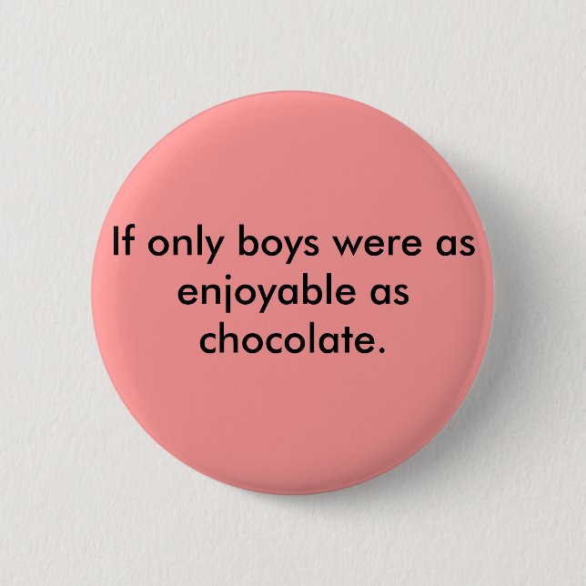 If only boys were as enjoyable as chocolate. 6 cm round badge (Front)