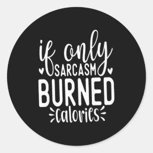 If Only Sarcasm Burned Calories Funny Sarcastic Qu Classic Round Sticker