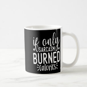 If Only Sarcasm Burned Calories Funny Sarcastic Qu Coffee Mug