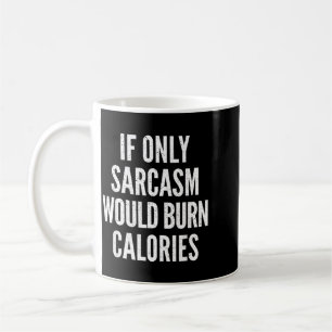 If Only Sarcasm Would Burn Calories Funny Joke Coffee Mug