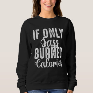 If Only Sass Burned Calories Bodybuilder Weightlif Sweatshirt
