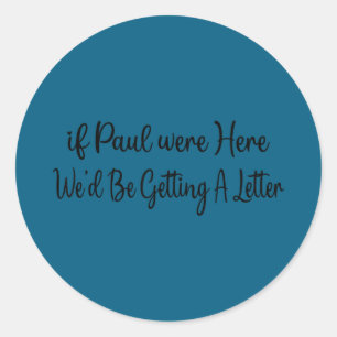If paul were here we’d be getting a letter If paul Classic Round Sticker
