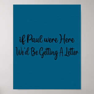 If paul were here we’d be getting a letter If paul Poster