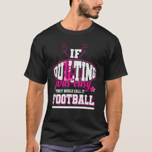 If Quilting Was Easy They'd Call It Football T-Shirt