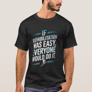 If Rehab Was Easy Everyone Would Do It T-Shirt