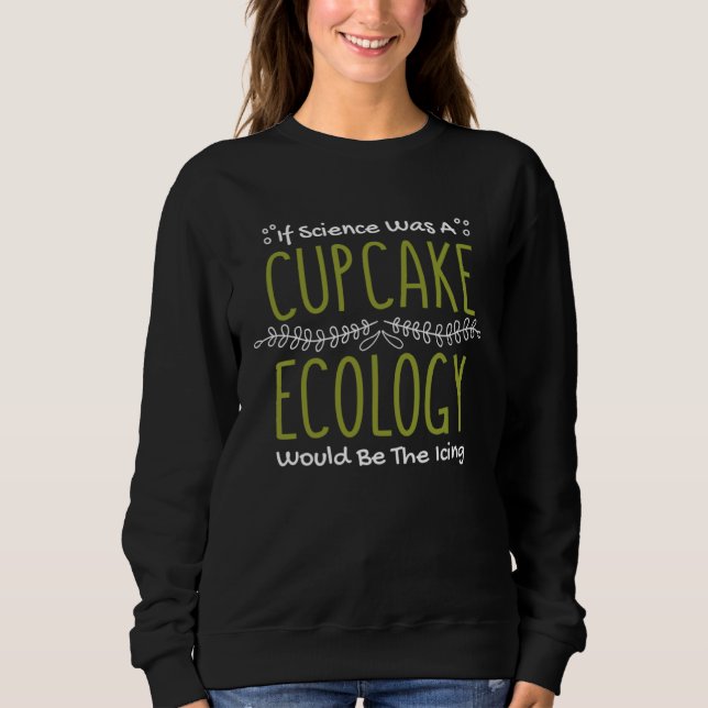 If Science Was A Cupcake Ecology Would Be Icing Ec Sweatshirt (Front)