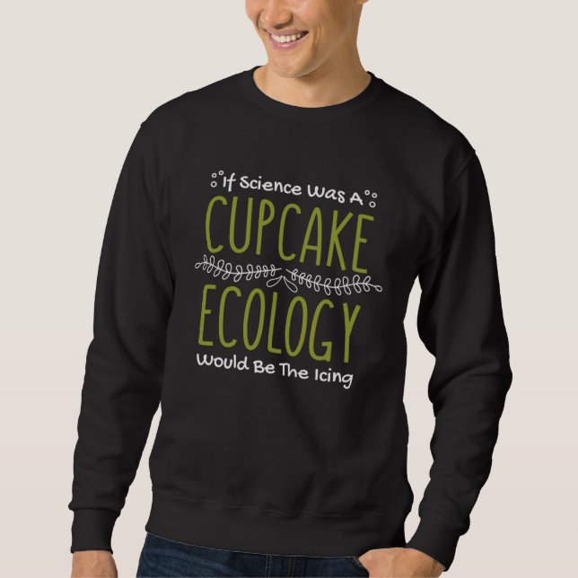 If Science Was A Cupcake Ecology Would Be Icing Ec Sweatshirt (Front)