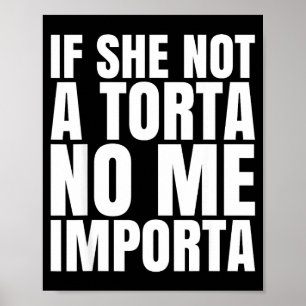 If She Not A Torta No Me Importa Funny Humor Meme Poster