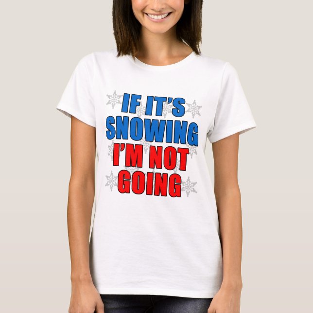 If Snowing I'm Not Going T-Shirt (Front)