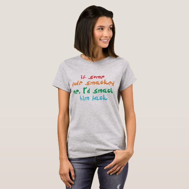 if some dude smacked me, I'd smack him back T-Shirt (Front Full)