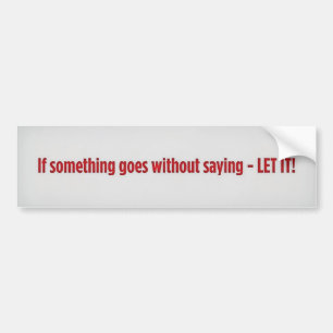 If something goes without saying - LET IT!, If ... Bumper Sticker