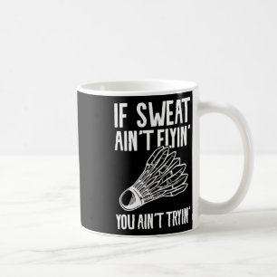 If Sweat Ain't Flyin' You Ain't Tryin' Badminton 1 Coffee Mug