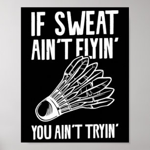 If Sweat Ain't Flyin' You Ain't Tryin' Badminton 1 Poster