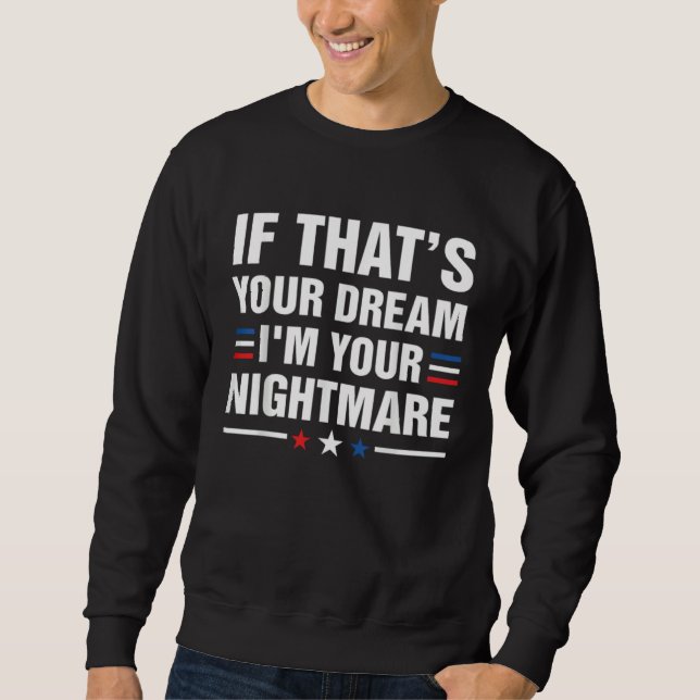 If Thatu2019s Your Dream I m your Nightmare Sweatshirt (Front)
