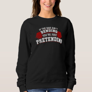 If The Bar Ain't Bending You're Just Pretending Sweatshirt