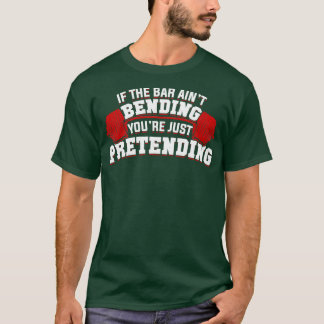 If The Bar Aint Bending Youre Just Pretending T-Shirt