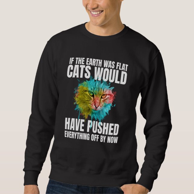 If The Earth Was Flat Cats Would Have Pushed Every Sweatshirt (Front)