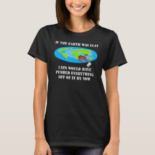 If The Earth Was Flat Cats Would Have Pushed Every T-Shirt