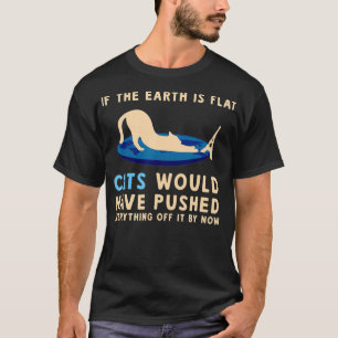 If The Earth Was Flat Cats Would Have Pushed Every T-Shirt