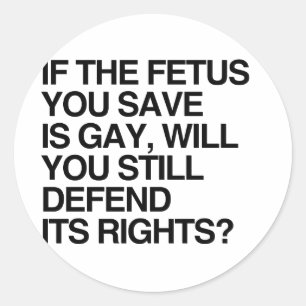 IF THE FETUS YOU SAVE IS GAY.png Classic Round Sticker