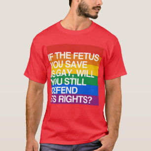 IF THE FETUS YOU SAVE IS GAY T-Shirt