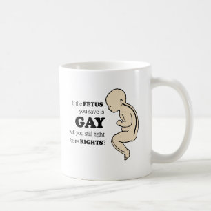 If the foetus you save is gay coffee mug
