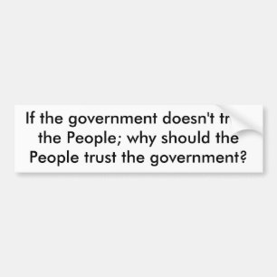 If the government doesn't trust the People; why... Bumper Sticker