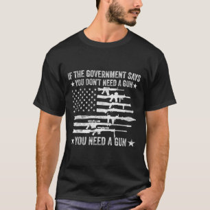 If The Government Says You Don't Need A Gun Flag 4 T-Shirt
