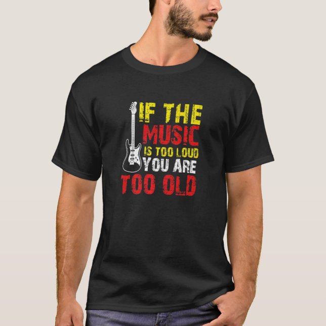 If the Music is Too Loud You're Too Old T-Shirt (Front)
