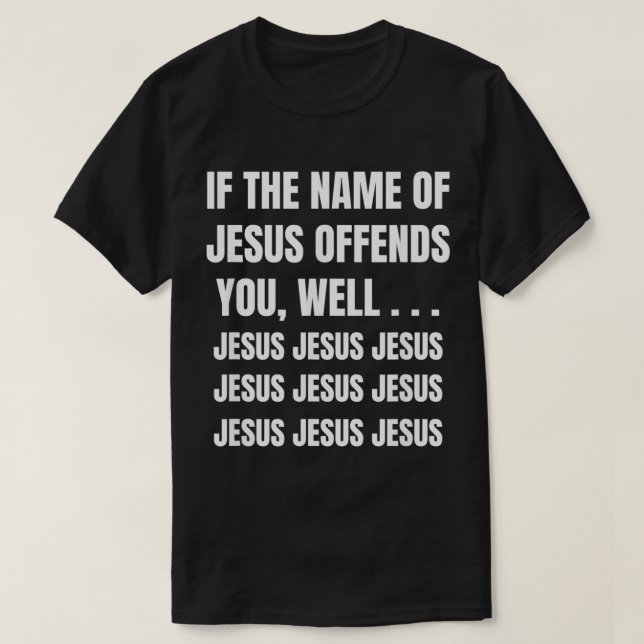 If the Name of Jesus Offends You Well Jesus Jesus  T-Shirt (Design Front)