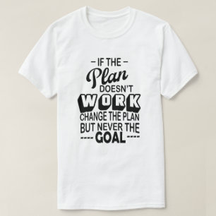 if the plan doesn't work change the plan never the T-Shirt