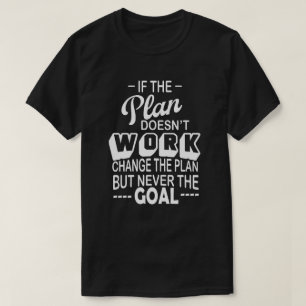if the plan doesn't work change the plan never the T-Shirt