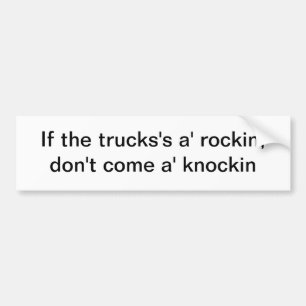 If the trucks's a' rockin - bumper sticker