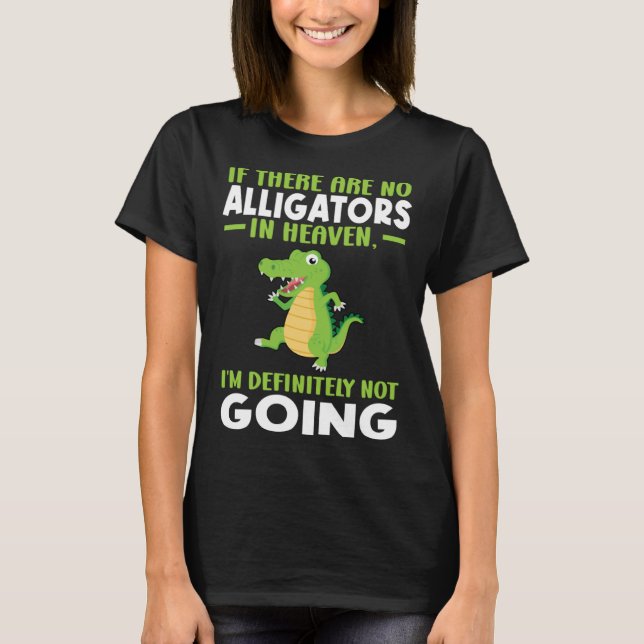 if there are no alligator in heaven alligator T-Shirt (Front)