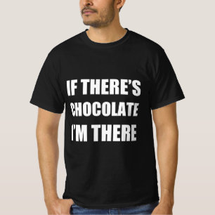 If there’s chocolate I’m there T-Shirt