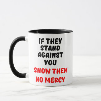 IF THEY STAND AGAINST YOU, SHOW THEM NO MERCY MUG