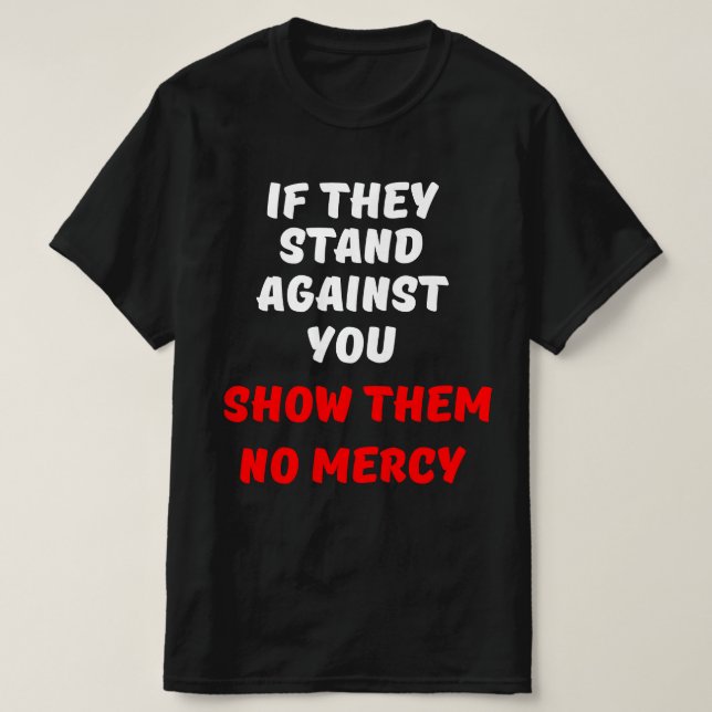 IF THEY STAND AGAINST YOU, SHOW THEM NO MERCY T-Shirt (Design Front)
