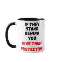 IF THEY STAND BEHIND YOU, GIVE THEM PROTECTION