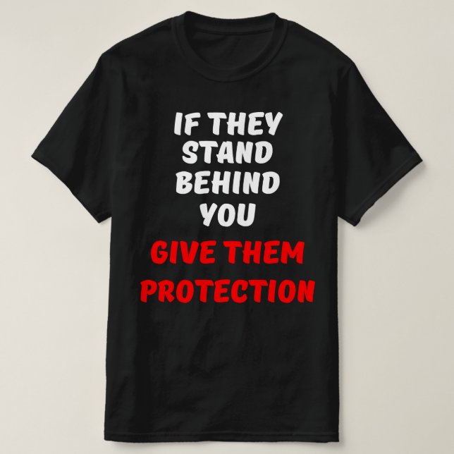 IF THEY STAND BEHIND YOU, GIVE THEM PROTECTION T-Shirt (Design Front)