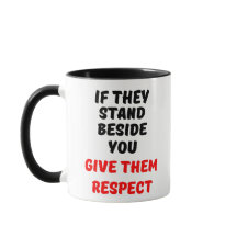 IF THEY STAND BESIDE YOU, GIVE THEM RESPECT