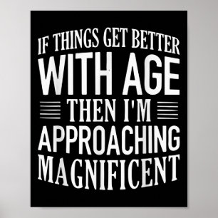 If Things Get Better With Age Im Approaching Funny Poster
