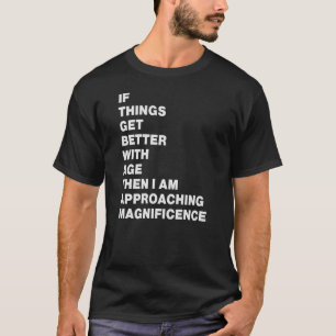 if things get better with age then i am approachin T-Shirt