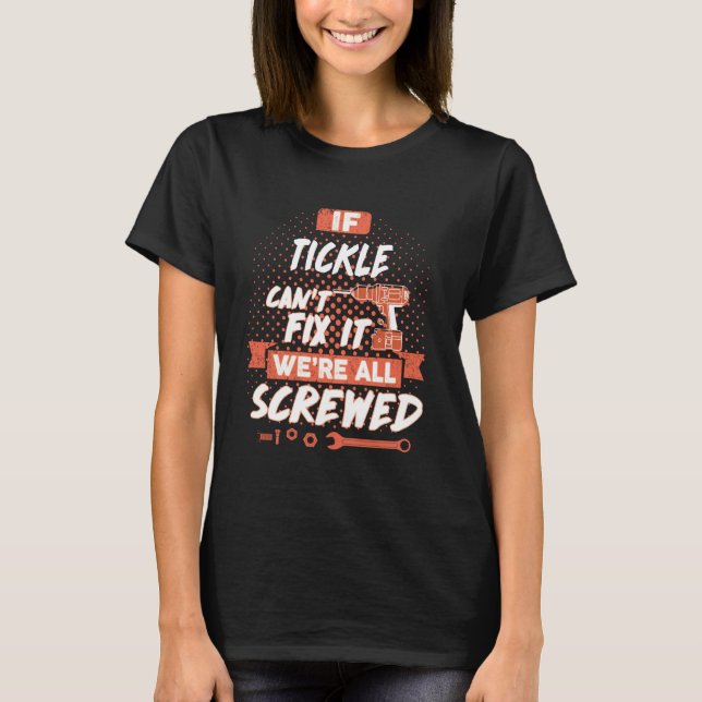 If TICKLE Can't Fix It We're All Screwed T-Shirt (Front)